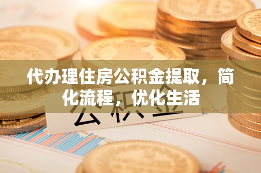 汉阴代办理住房公积金提取，简化流程，优化生活