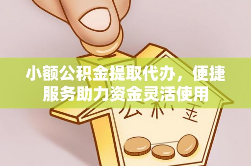 汉阴小额公积金提取代办，便捷服务助力资金灵活使用
