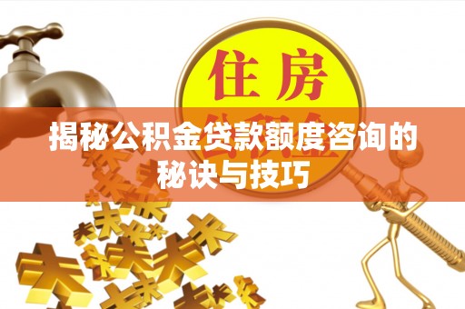 汉阴揭秘公积金贷款额度咨询的秘诀与技巧