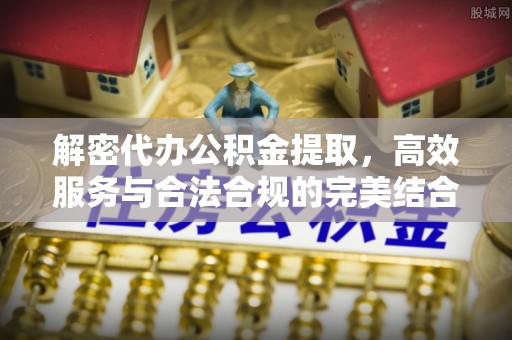 汉阴解密代办公积金提取，高效服务与合法合规的完美结合