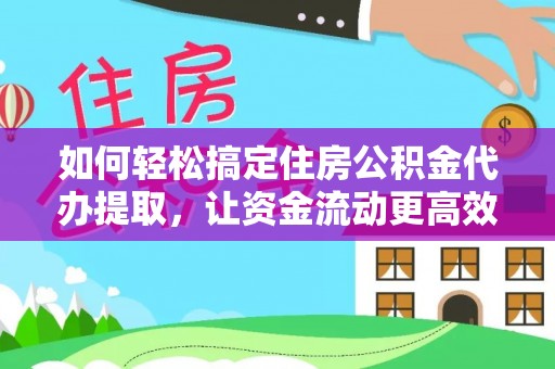 汉阴如何轻松搞定住房公积金代办提取，让资金流动更高效