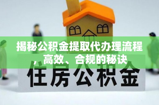 汉阴揭秘公积金提取代办理流程，高效、合规的秘诀