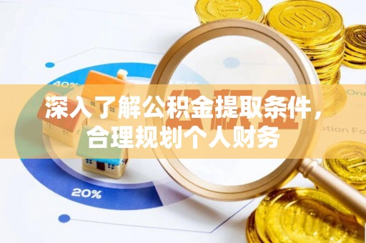 汉阴深入了解公积金提取条件，合理规划个人财务