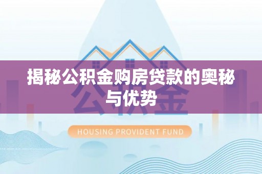 汉阴揭秘公积金购房贷款的奥秘与优势
