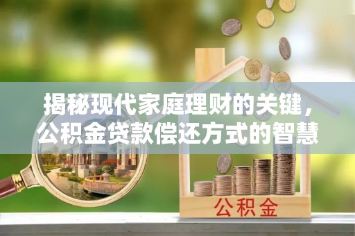 汉阴揭秘现代家庭理财的关键，公积金贷款偿还方式的智慧选择