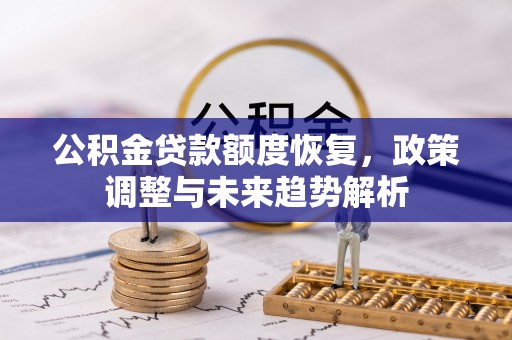 汉阴公积金贷款额度恢复，政策调整与未来趋势解析