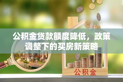 汉阴公积金贷款额度降低，政策调整下的买房新策略