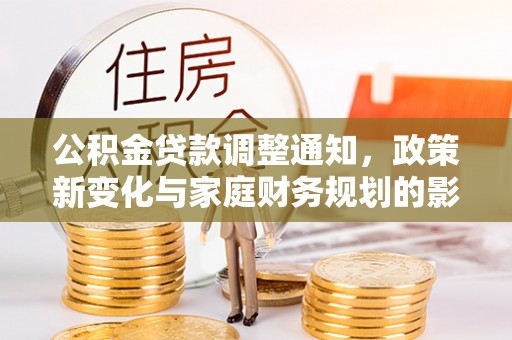 汉阴公积金贷款调整通知，政策新变化与家庭财务规划的影响