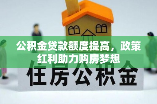 汉阴公积金贷款额度提高，政策红利助力购房梦想