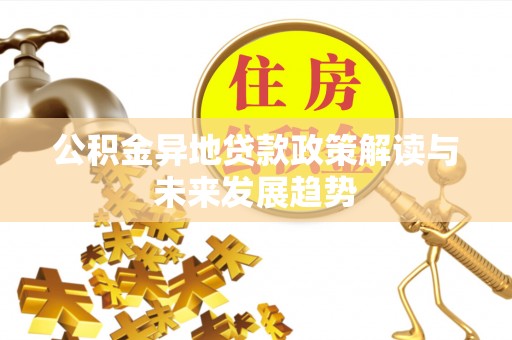 汉阴公积金异地贷款政策解读与未来发展趋势