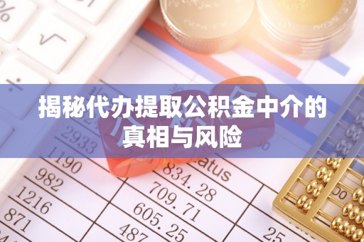 汉阴揭秘代办提取公积金中介的真相与风险