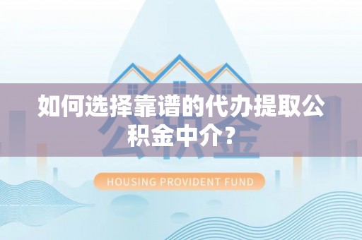 汉阴如何选择靠谱的代办提取公积金中介？