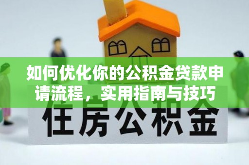 汉阴如何优化你的公积金贷款申请流程，实用指南与技巧
