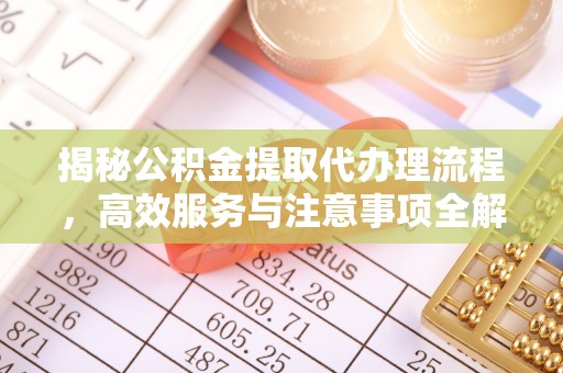 汉阴揭秘公积金提取代办理流程，高效服务与注意事项全解析
