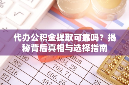 汉阴代办公积金提取可靠吗？揭秘背后真相与选择指南
