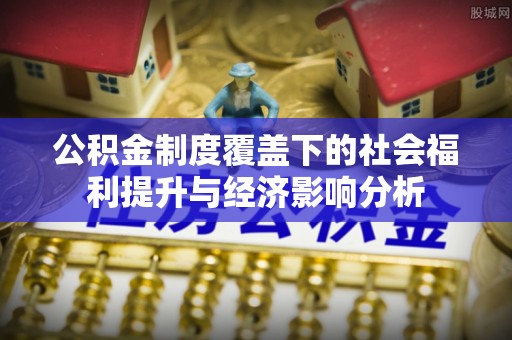 汉阴公积金制度覆盖下的社会福利提升与经济影响分析