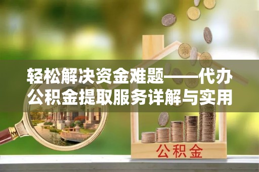 汉阴轻松解决资金难题——代办公积金提取服务详解与实用指南