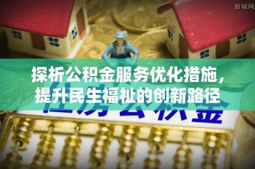汉阴探析公积金服务优化措施，提升民生福祉的创新路径