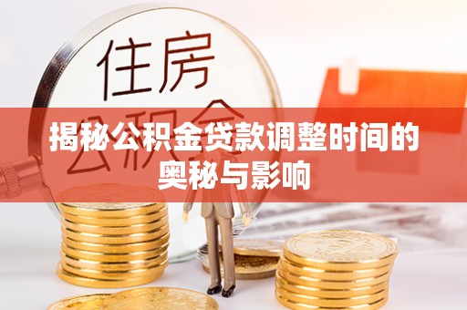 汉阴揭秘公积金贷款调整时间的奥秘与影响