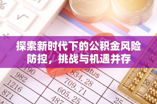 汉阴探索新时代下的公积金风险防控，挑战与机遇并存
