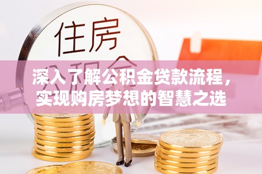 汉阴深入了解公积金贷款流程，实现购房梦想的智慧之选