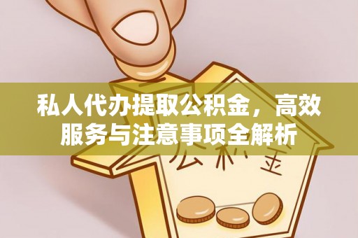 汉阴私人代办提取公积金，高效服务与注意事项全解析