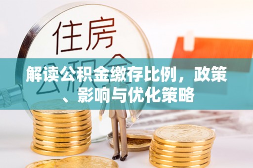 汉阴解读公积金缴存比例，政策、影响与优化策略