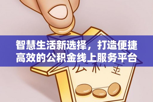 汉阴智慧生活新选择，打造便捷高效的公积金线上服务平台