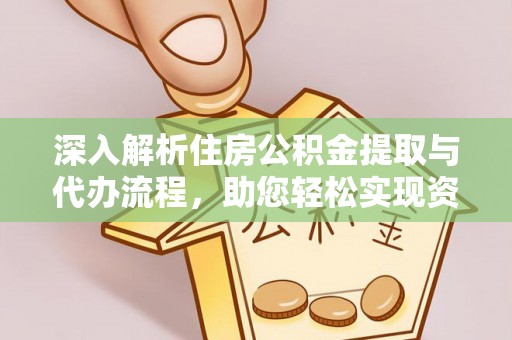汉阴深入解析住房公积金提取与代办流程，助您轻松实现资金利用最大化
