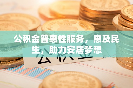 汉阴公积金普惠性服务，惠及民生，助力安居梦想