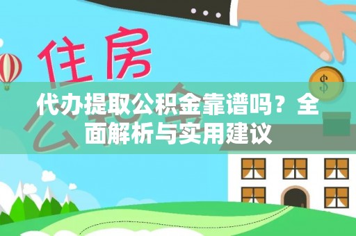 汉阴代办提取公积金靠谱吗？全面解析与实用建议