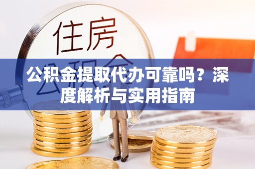 汉阴公积金提取代办可靠吗？深度解析与实用指南