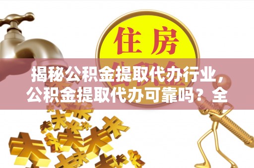 汉阴揭秘公积金提取代办行业，公积金提取代办可靠吗？全面解析与风险规避