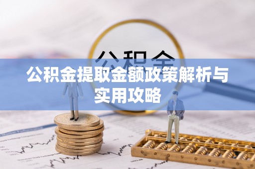 汉阴公积金提取金额政策解析与实用攻略