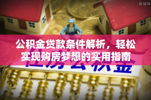 汉阴公积金贷款条件解析，轻松实现购房梦想的实用指南