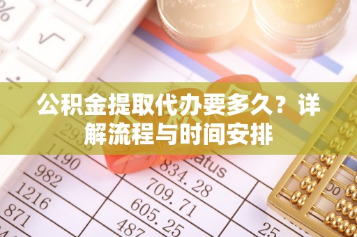 汉阴公积金提取代办要多久？详解流程与时间安排
