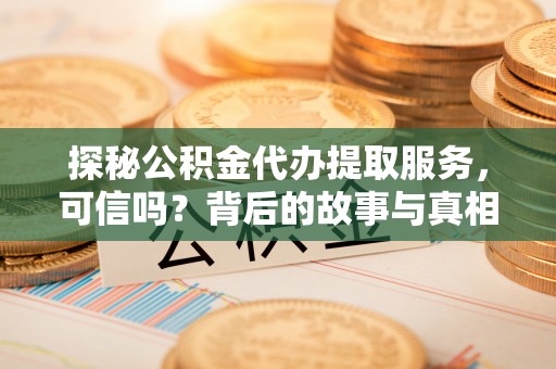 汉阴探秘公积金代办提取服务，可信吗？背后的故事与真相