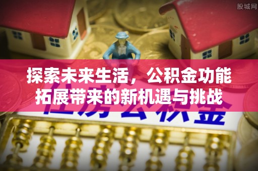 汉阴探索未来生活，公积金功能拓展带来的新机遇与挑战