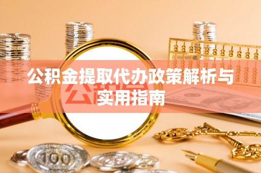 汉阴公积金提取代办政策解析与实用指南