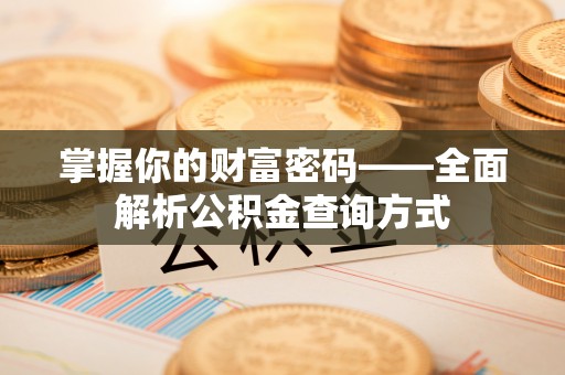 汉阴掌握你的财富密码——全面解析公积金查询方式