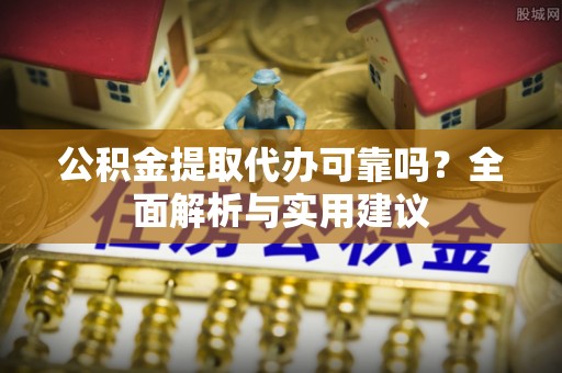 汉阴公积金提取代办可靠吗？全面解析与实用建议