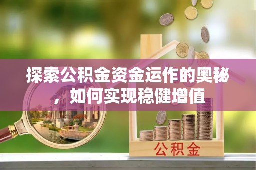 汉阴探索公积金资金运作的奥秘，如何实现稳健增值