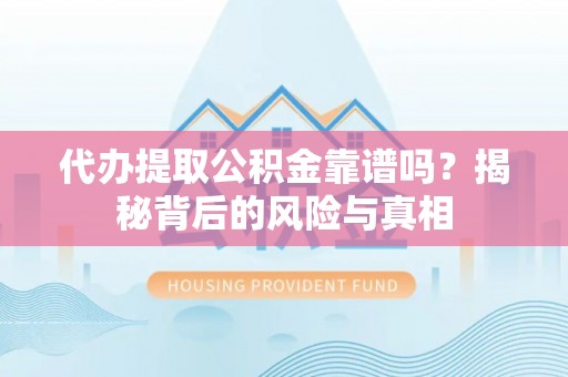 汉阴代办提取公积金靠谱吗？揭秘背后的风险与真相