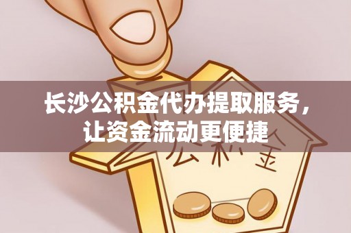 汉阴长沙公积金代办提取服务，让资金流动更便捷