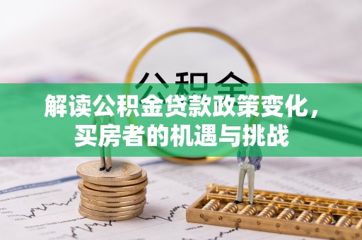 汉阴解读公积金贷款政策变化，买房者的机遇与挑战
