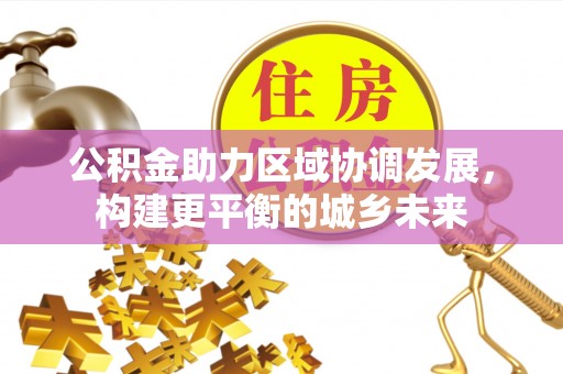 汉阴公积金助力区域协调发展，构建更平衡的城乡未来
