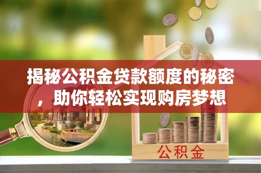 汉阴揭秘公积金贷款额度的秘密，助你轻松实现购房梦想