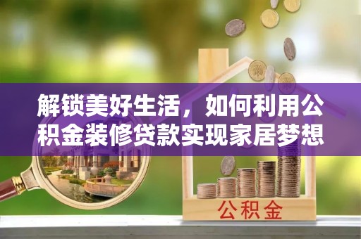 汉阴解锁美好生活，如何利用公积金装修贷款实现家居梦想