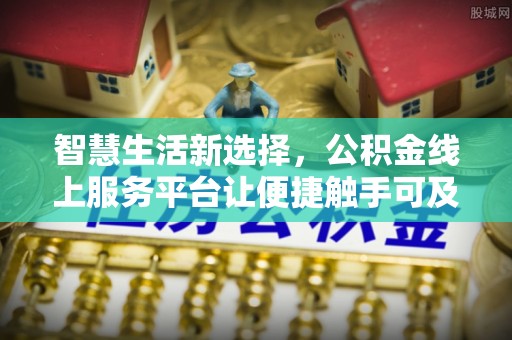 汉阴智慧生活新选择，公积金线上服务平台让便捷触手可及