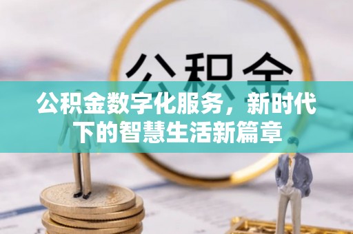 汉阴公积金数字化服务，新时代下的智慧生活新篇章